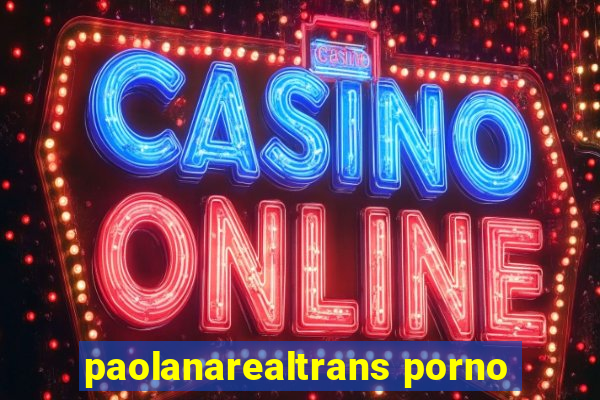 paolanarealtrans porno